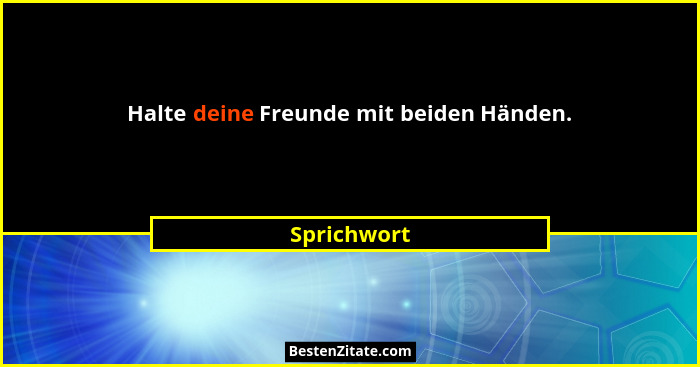 Halte deine Freunde mit beiden Händen.... - Sprichwort