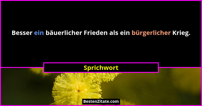 Besser ein bäuerlicher Frieden als ein bürgerlicher Krieg.... - Sprichwort