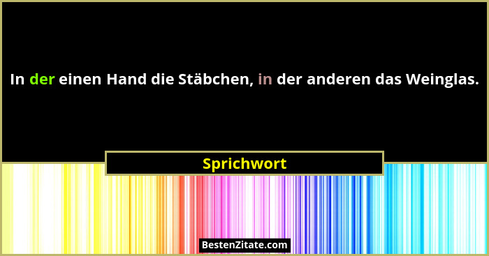 In der einen Hand die Stäbchen, in der anderen das Weinglas.... - Sprichwort