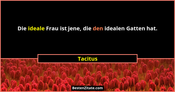 Die ideale Frau ist jene, die den idealen Gatten hat.... - Tacitus