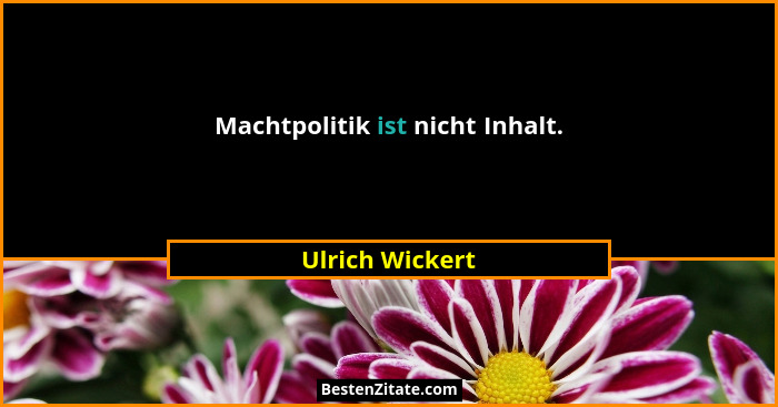 Machtpolitik ist nicht Inhalt.... - Ulrich Wickert