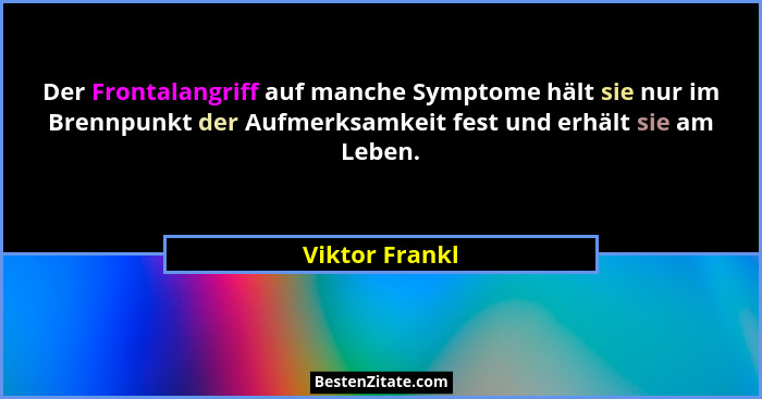 Der Frontalangriff auf manche Symptome hält sie nur im Brennpunkt der Aufmerksamkeit fest und erhält sie am Leben.... - Viktor Frankl