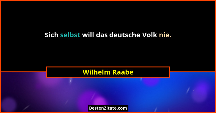 Sich selbst will das deutsche Volk nie.... - Wilhelm Raabe