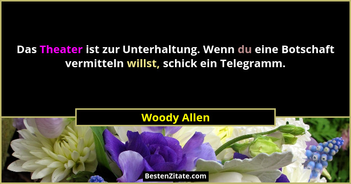 Das Theater ist zur Unterhaltung. Wenn du eine Botschaft vermitteln willst, schick ein Telegramm.... - Woody Allen