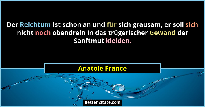 Der Reichtum ist schon an und für sich grausam, er soll sich nicht noch obendrein in das trügerischer Gewand der Sanftmut kleiden.... - Anatole France