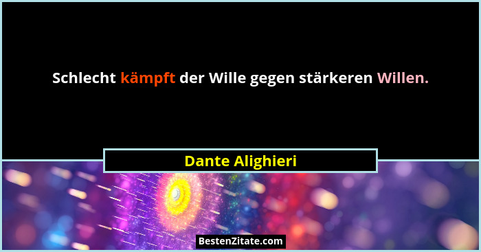 Schlecht kämpft der Wille gegen stärkeren Willen.... - Dante Alighieri