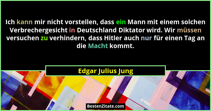 Ich kann mir nicht vorstellen, dass ein Mann mit einem solchen Verbrechergesicht in Deutschland Diktator wird. Wir müssen versuche... - Edgar Julius Jung