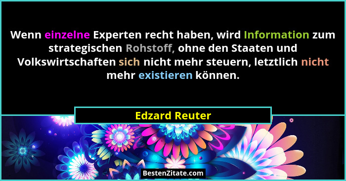Wenn einzelne Experten recht haben, wird Information zum strategischen Rohstoff, ohne den Staaten und Volkswirtschaften sich nicht meh... - Edzard Reuter