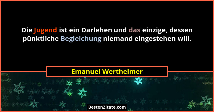 Die Jugend ist ein Darlehen und das einzige, dessen pünktliche Begleichung niemand eingestehen will.... - Emanuel Wertheimer