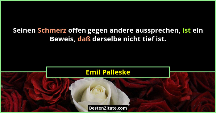 Seinen Schmerz offen gegen andere aussprechen, ist ein Beweis, daß derselbe nicht tief ist.... - Emil Palleske