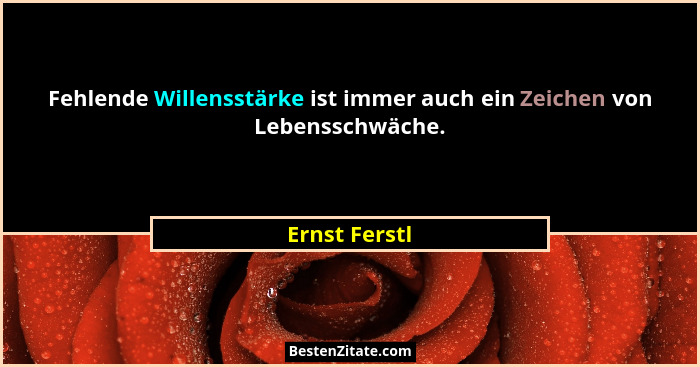 Fehlende Willensstärke ist immer auch ein Zeichen von Lebensschwäche.... - Ernst Ferstl