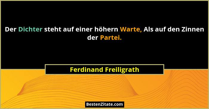 Der Dichter steht auf einer höhern Warte, Als auf den Zinnen der Partei.... - Ferdinand Freiligrath