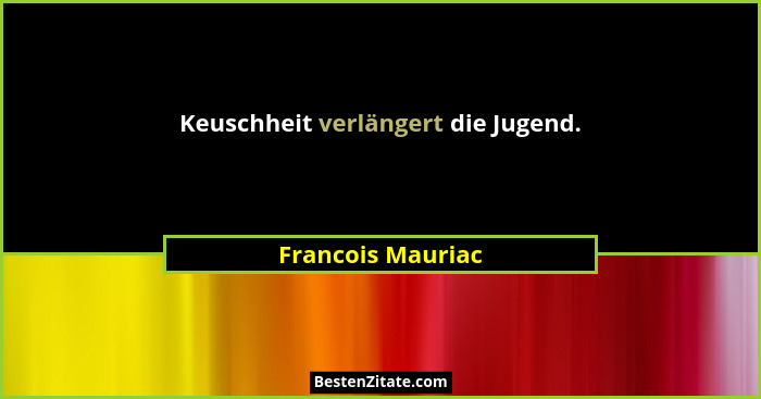 Keuschheit verlängert die Jugend.... - Francois Mauriac