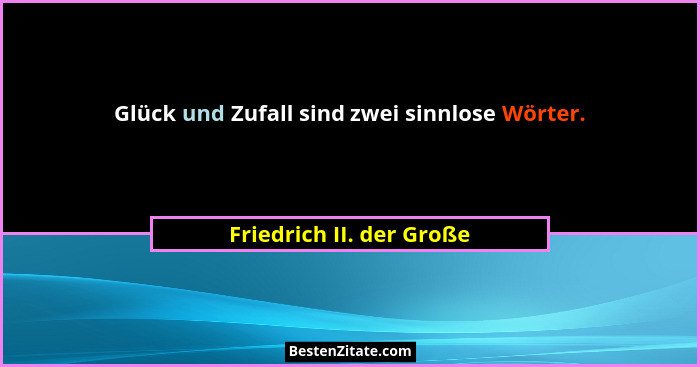 Glück und Zufall sind zwei sinnlose Wörter.... - Friedrich II. der Große