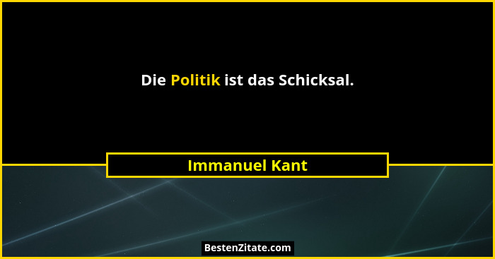 Die Politik ist das Schicksal.... - Immanuel Kant