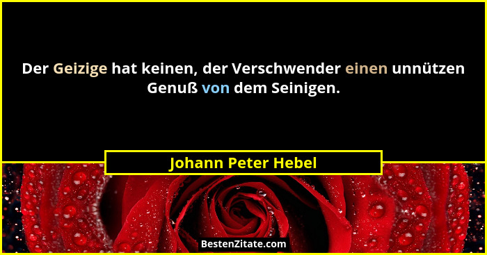 Der Geizige hat keinen, der Verschwender einen unnützen Genuß von dem Seinigen.... - Johann Peter Hebel