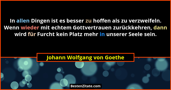 In allen Dingen ist es besser zu hoffen als zu verzweifeln. Wenn wieder mit echtem Gottvertrauen zurückkehren, dann wird... - Johann Wolfgang von Goethe