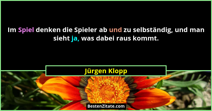 Im Spiel denken die Spieler ab und zu selbständig, und man sieht ja, was dabei raus kommt.... - Jürgen Klopp