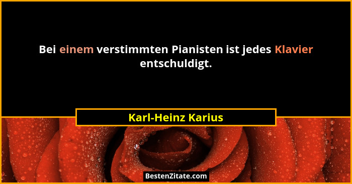 Bei einem verstimmten Pianisten ist jedes Klavier entschuldigt.... - Karl-Heinz Karius