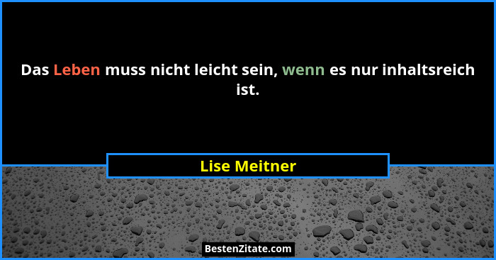 Das Leben muss nicht leicht sein, wenn es nur inhaltsreich ist.... - Lise Meitner