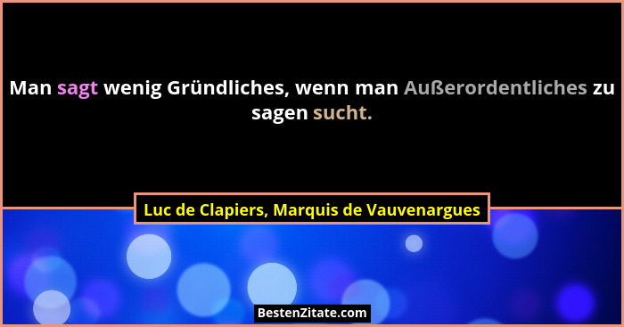 Man sagt wenig Gründliches, wenn man Außerordentliches zu sagen sucht.... - Luc de Clapiers, Marquis de Vauvenargues