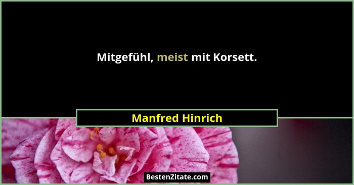 Mitgefühl, meist mit Korsett.... - Manfred Hinrich