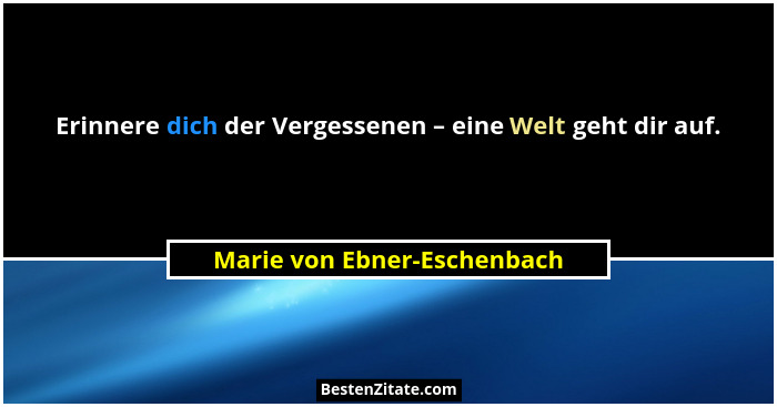 Erinnere dich der Vergessenen – eine Welt geht dir auf.... - Marie von Ebner-Eschenbach