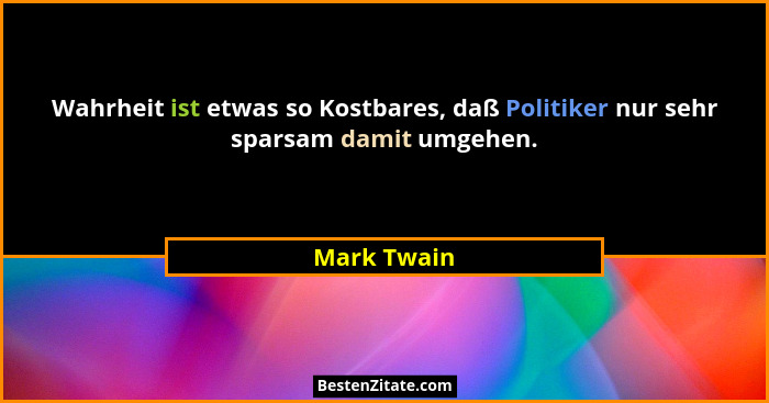 Wahrheit ist etwas so Kostbares, daß Politiker nur sehr sparsam damit umgehen.... - Mark Twain