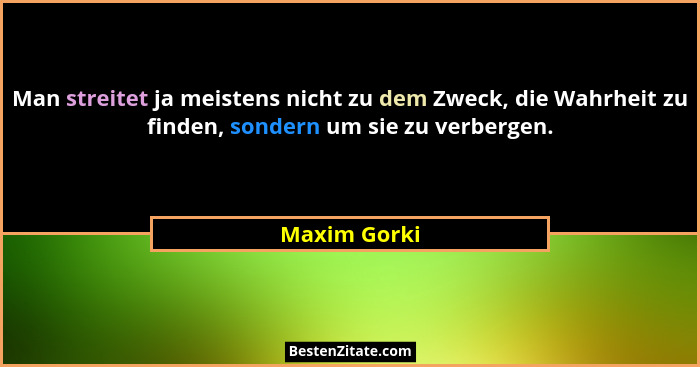 Man streitet ja meistens nicht zu dem Zweck, die Wahrheit zu finden, sondern um sie zu verbergen.... - Maxim Gorki