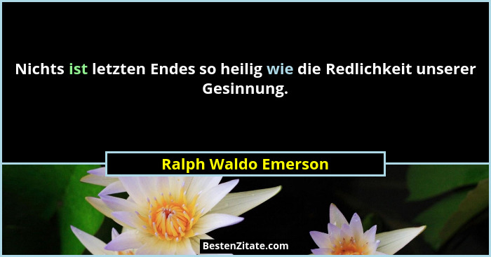 Nichts ist letzten Endes so heilig wie die Redlichkeit unserer Gesinnung.... - Ralph Waldo Emerson