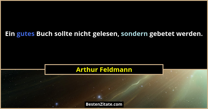 Ein gutes Buch sollte nicht gelesen, sondern gebetet werden.... - Arthur Feldmann