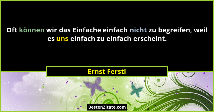 Oft können wir das Einfache einfach nicht zu begreifen, weil es uns einfach zu einfach erscheint.... - Ernst Ferstl