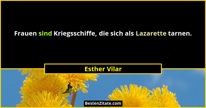 Frauen sind Kriegsschiffe, die sich als Lazarette tarnen.... - Esther Vilar