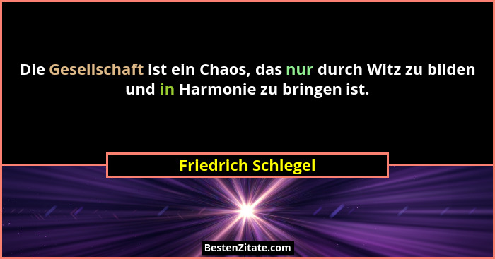 Die Gesellschaft ist ein Chaos, das nur durch Witz zu bilden und in Harmonie zu bringen ist.... - Friedrich Schlegel