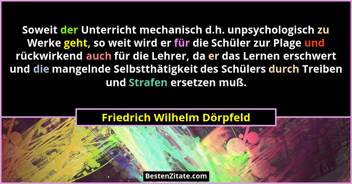 Soweit der Unterricht mechanisch d.h. unpsychologisch zu Werke geht, so weit wird er für die Schüler zur Plage und rückwi... - Friedrich Wilhelm Dörpfeld