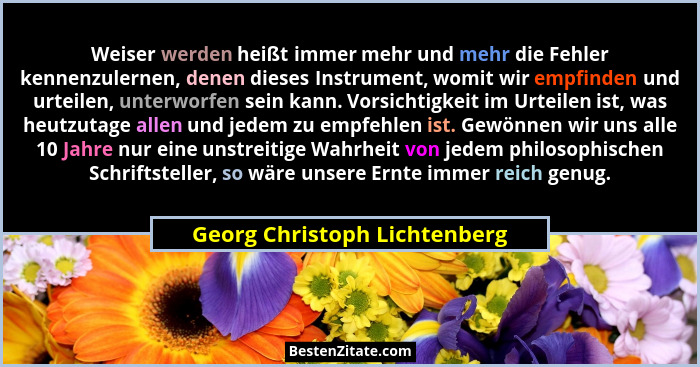 Weiser werden heißt immer mehr und mehr die Fehler kennenzulernen, denen dieses Instrument, womit wir empfinden und urte... - Georg Christoph Lichtenberg