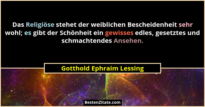 Das Religiöse stehet der weiblichen Bescheidenheit sehr wohl; es gibt der Schönheit ein gewisses edles, gesetztes und schma... - Gotthold Ephraim Lessing