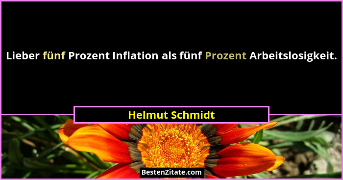 Lieber fünf Prozent Inflation als fünf Prozent Arbeitslosigkeit.... - Helmut Schmidt