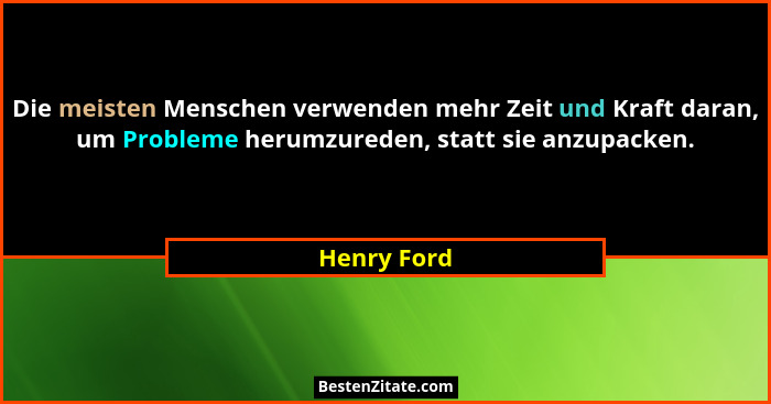 Die meisten Menschen verwenden mehr Zeit und Kraft daran, um Probleme herumzureden, statt sie anzupacken.... - Henry Ford
