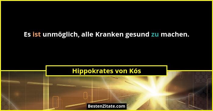 Es ist unmöglich, alle Kranken gesund zu machen.... - Hippokrates von Kós
