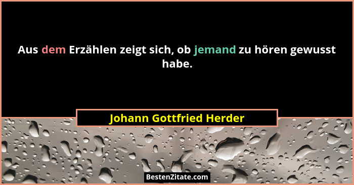 Aus dem Erzählen zeigt sich, ob jemand zu hören gewusst habe.... - Johann Gottfried Herder