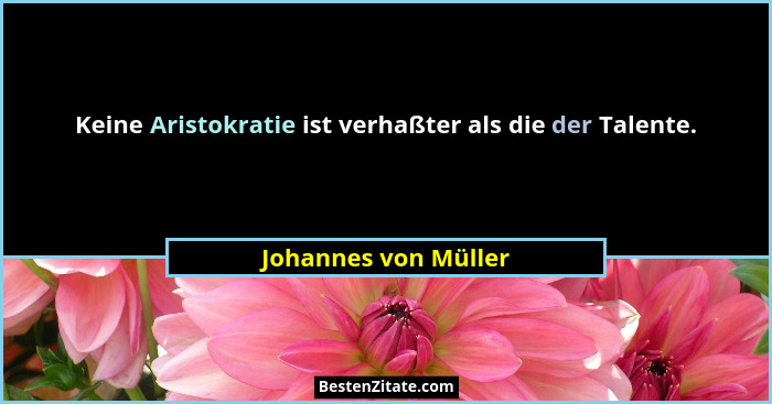 Keine Aristokratie ist verhaßter als die der Talente.... - Johannes von Müller