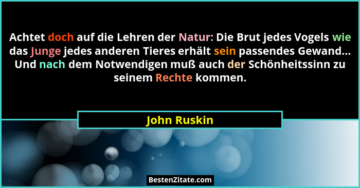 Achtet doch auf die Lehren der Natur: Die Brut jedes Vogels wie das Junge jedes anderen Tieres erhält sein passendes Gewand... Und nach... - John Ruskin
