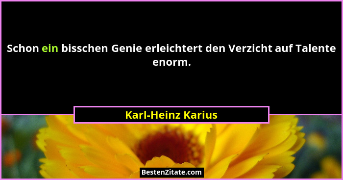 Schon ein bisschen Genie erleichtert den Verzicht auf Talente enorm.... - Karl-Heinz Karius