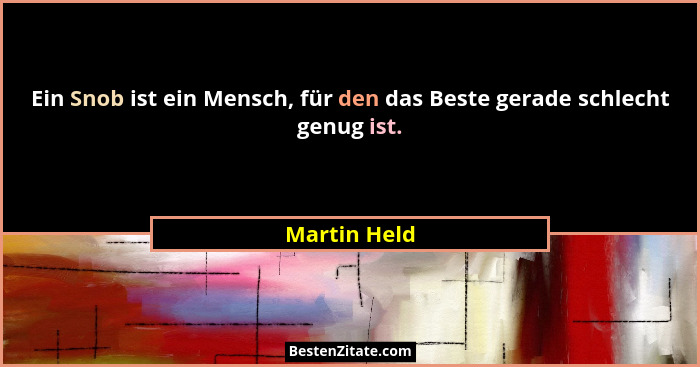 Ein Snob ist ein Mensch, für den das Beste gerade schlecht genug ist.... - Martin Held