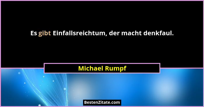 Es gibt Einfallsreichtum, der macht denkfaul.... - Michael Rumpf