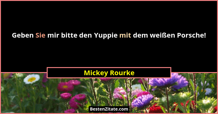 Geben Sie mir bitte den Yuppie mit dem weißen Porsche!... - Mickey Rourke