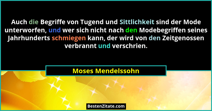 Auch die Begriffe von Tugend und Sittlichkeit sind der Mode unterworfen, und wer sich nicht nach den Modebegriffen seines Jahrhund... - Moses Mendelssohn