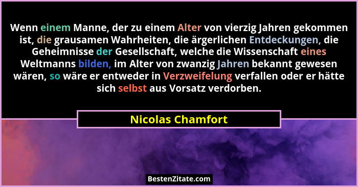 Wenn einem Manne, der zu einem Alter von vierzig Jahren gekommen ist, die grausamen Wahrheiten, die ärgerlichen Entdeckungen, die G... - Nicolas Chamfort