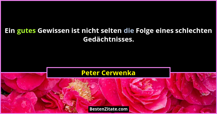 Ein gutes Gewissen ist nicht selten die Folge eines schlechten Gedächtnisses.... - Peter Cerwenka